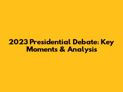 2023 Presidential Debate: Key Moments & Analysis