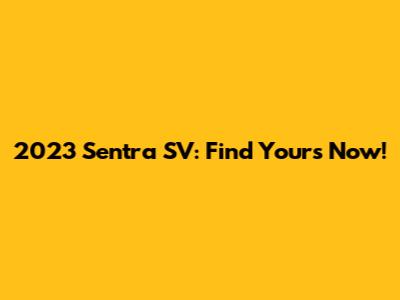 2023 Sentra SV: Find Yours Now!