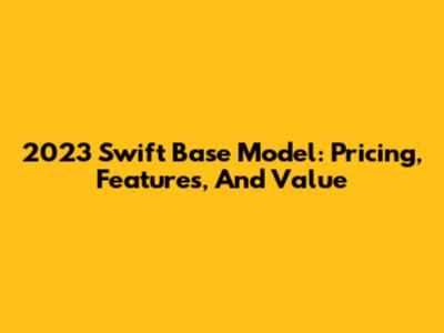2023 Swift Base Model: Pricing, Features, And Value