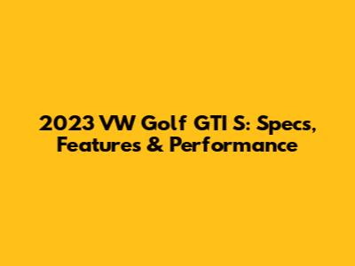 2023 VW Golf GTI S: Specs, Features & Performance
