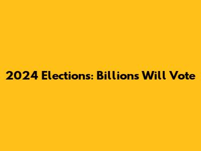 2024 Elections: Billions Will Vote