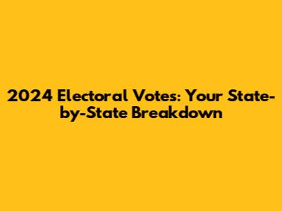 2024 Electoral Votes: Your State-by-State Breakdown