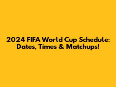 2024 FIFA World Cup Schedule: Dates, Times & Matchups!