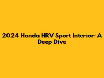2024 Honda HRV Sport Interior: A Deep Dive