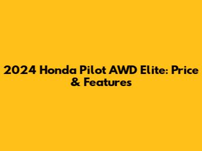 2024 Honda Pilot AWD Elite: Price & Features