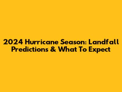 2024 Hurricane Season: Landfall Predictions & What To Expect