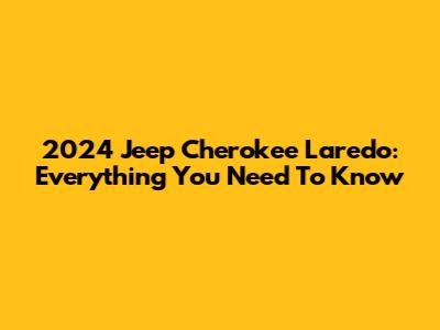 2024 Jeep Cherokee Laredo: Everything You Need To Know