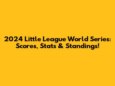 2024 Little League World Series: Scores, Stats & Standings!