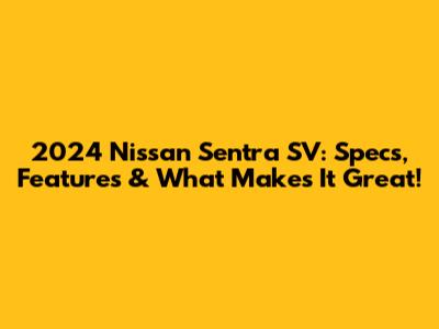 2024 Nissan Sentra SV: Specs, Features & What Makes It Great!