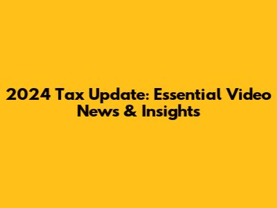 2024 Tax Update: Essential Video News & Insights