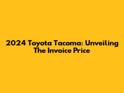2024 Toyota Tacoma: Unveiling The Invoice Price