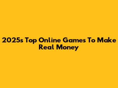 2025's Top Online Games To Make Real Money