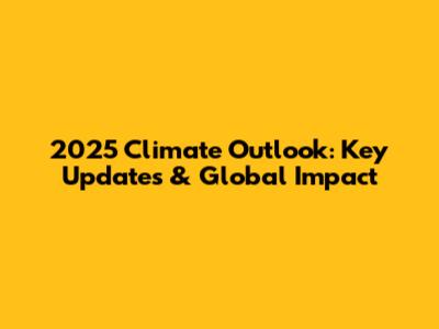 2025 Climate Outlook: Key Updates & Global Impact