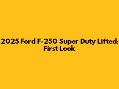 2025 Ford F-250 Super Duty Lifted: First Look
