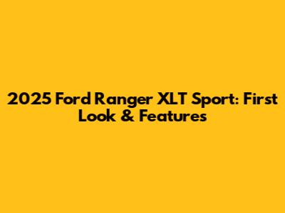 2025 Ford Ranger XLT Sport: First Look & Features