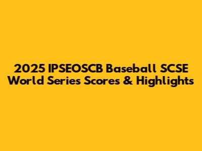2025 IPSEOSCB Baseball SCSE World Series Scores & Highlights