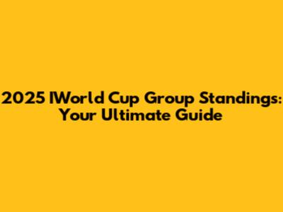 2025 IWorld Cup Group Standings: Your Ultimate Guide