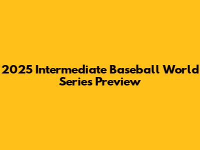 2025 Intermediate Baseball World Series Preview