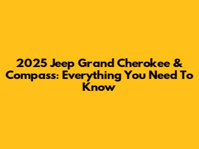 2025 Jeep Grand Cherokee & Compass: Everything You Need To Know