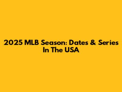 2025 MLB Season: Dates & Series In The USA