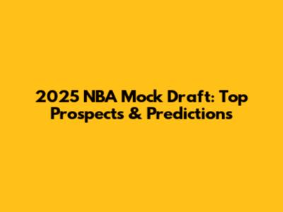 2025 NBA Mock Draft: Top Prospects & Predictions