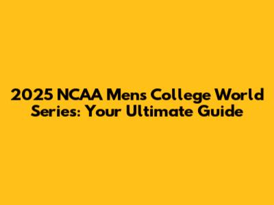 2025 NCAA Men's College World Series: Your Ultimate Guide