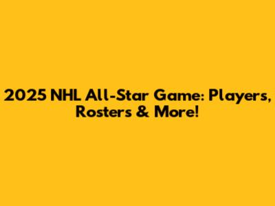 2025 NHL All-Star Game: Players, Rosters & More!