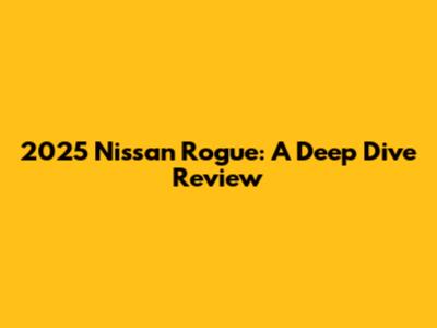 2025 Nissan Rogue: A Deep Dive Review