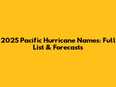 2025 Pacific Hurricane Names: Full List & Forecasts