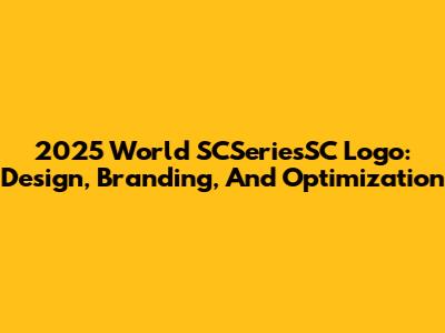 2025 World SCSeriesSC Logo: Design, Branding, And Optimization