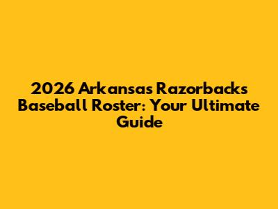 2026 Arkansas Razorbacks Baseball Roster: Your Ultimate Guide