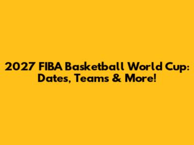 2027 FIBA Basketball World Cup: Dates, Teams & More!