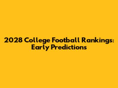 2028 College Football Rankings: Early Predictions