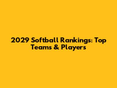 2029 Softball Rankings: Top Teams & Players
