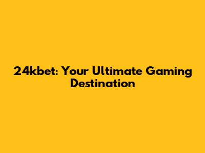 24kbet: Your Ultimate Gaming Destination