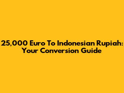 25,000 Euro To Indonesian Rupiah: Your Conversion Guide