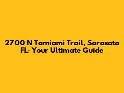2700 N Tamiami Trail, Sarasota FL: Your Ultimate Guide