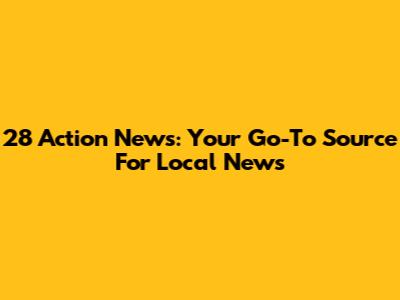 28 Action News: Your Go-To Source For Local News