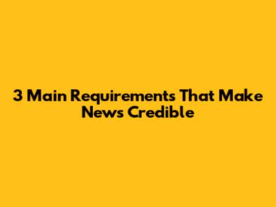 3 Main Requirements That Make News Credible