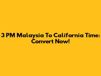 3 PM Malaysia To California Time: Convert Now!