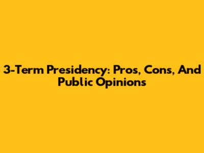 3-Term Presidency: Pros, Cons, And Public Opinions