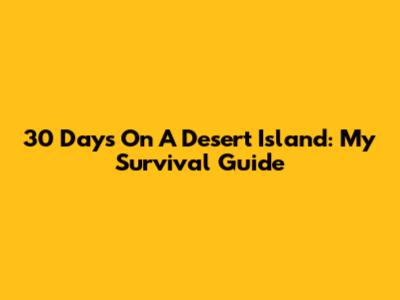 30 Days On A Desert Island: My Survival Guide