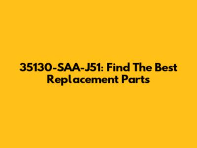 35130-SAA-J51: Find The Best Replacement Parts