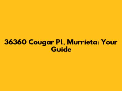 36360 Cougar Pl, Murrieta: Your Guide