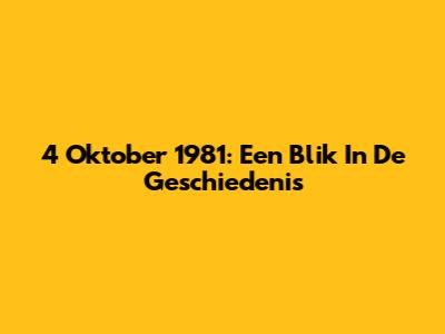 4 Oktober 1981: Een Blik In De Geschiedenis