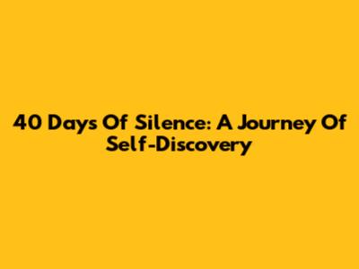 40 Days Of Silence: A Journey Of Self-Discovery