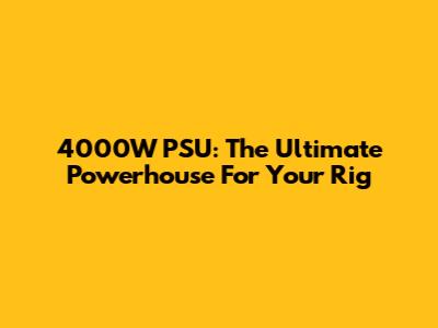 4000W PSU: The Ultimate Powerhouse For Your Rig