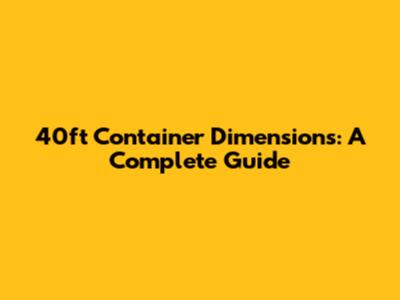 40ft Container Dimensions: A Complete Guide