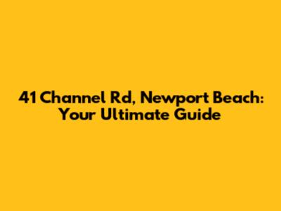 41 Channel Rd, Newport Beach: Your Ultimate Guide