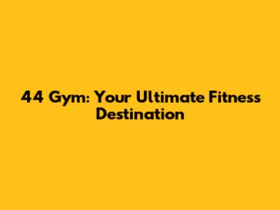 44 Gym: Your Ultimate Fitness Destination